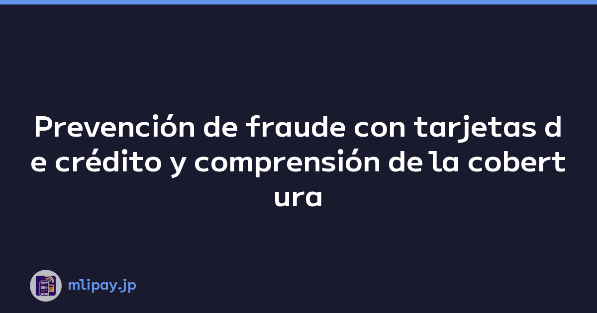Prevención de fraude con tarjetas de crédito y comprensión de la cobertura del seguro