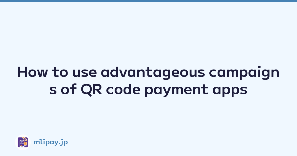 How to use advantageous campaigns of QR code payment apps
