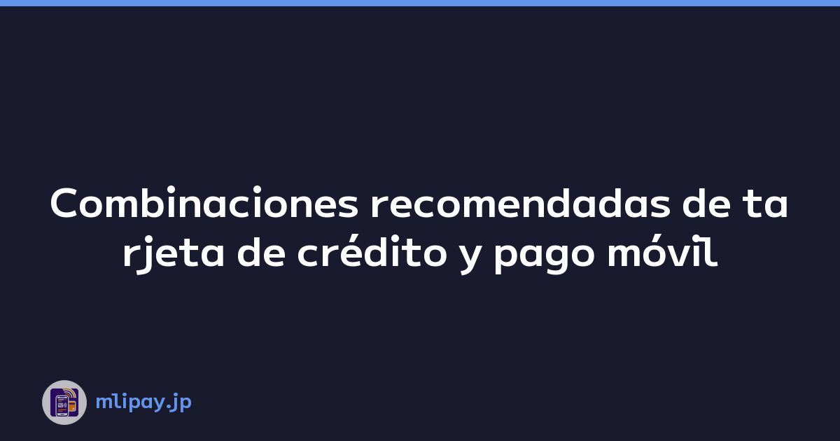 Combinaciones recomendadas de tarjeta de crédito y pago móvil
