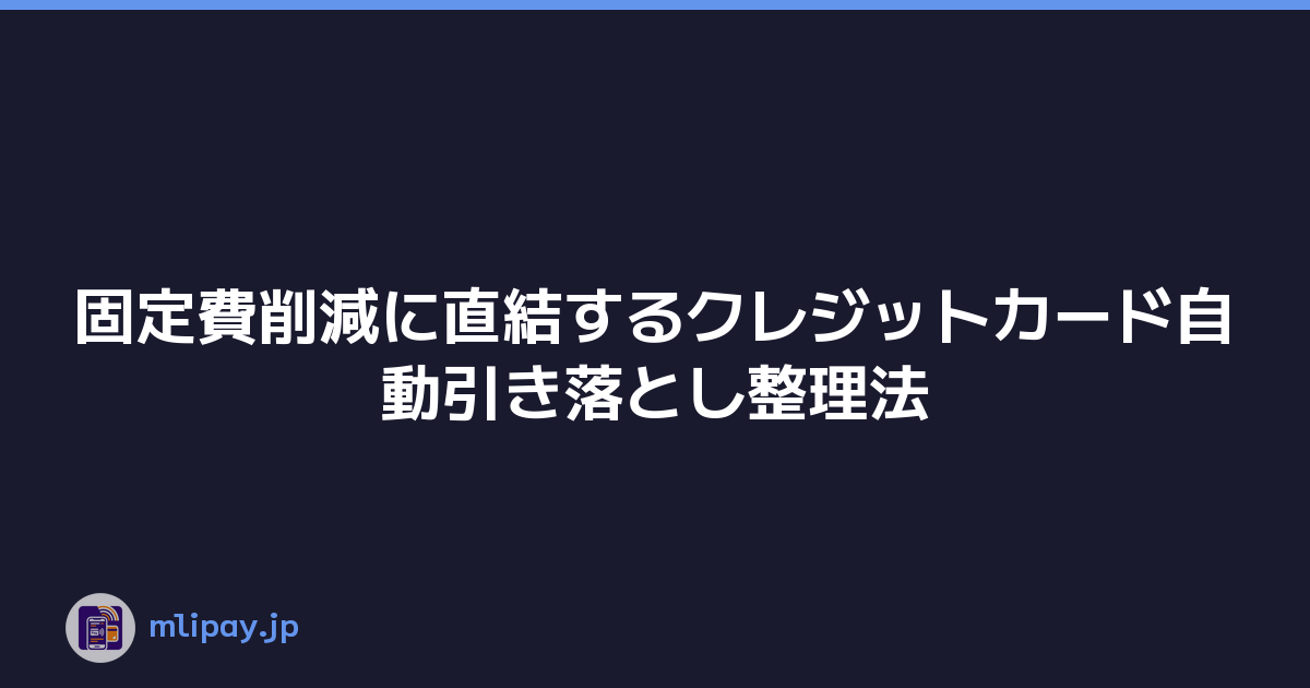 固定費削減に直結するクレジットカード自動引き落とし整理法