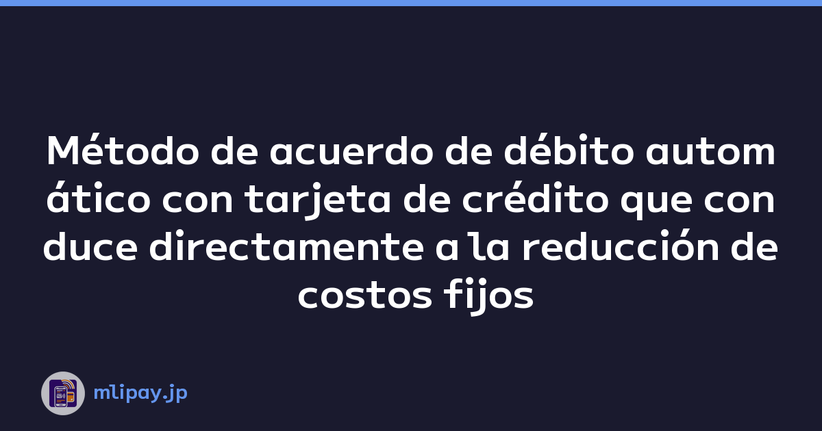 Método de acuerdo de débito automático con tarjeta de crédito que conduce directamente a la reducción de costos fijos