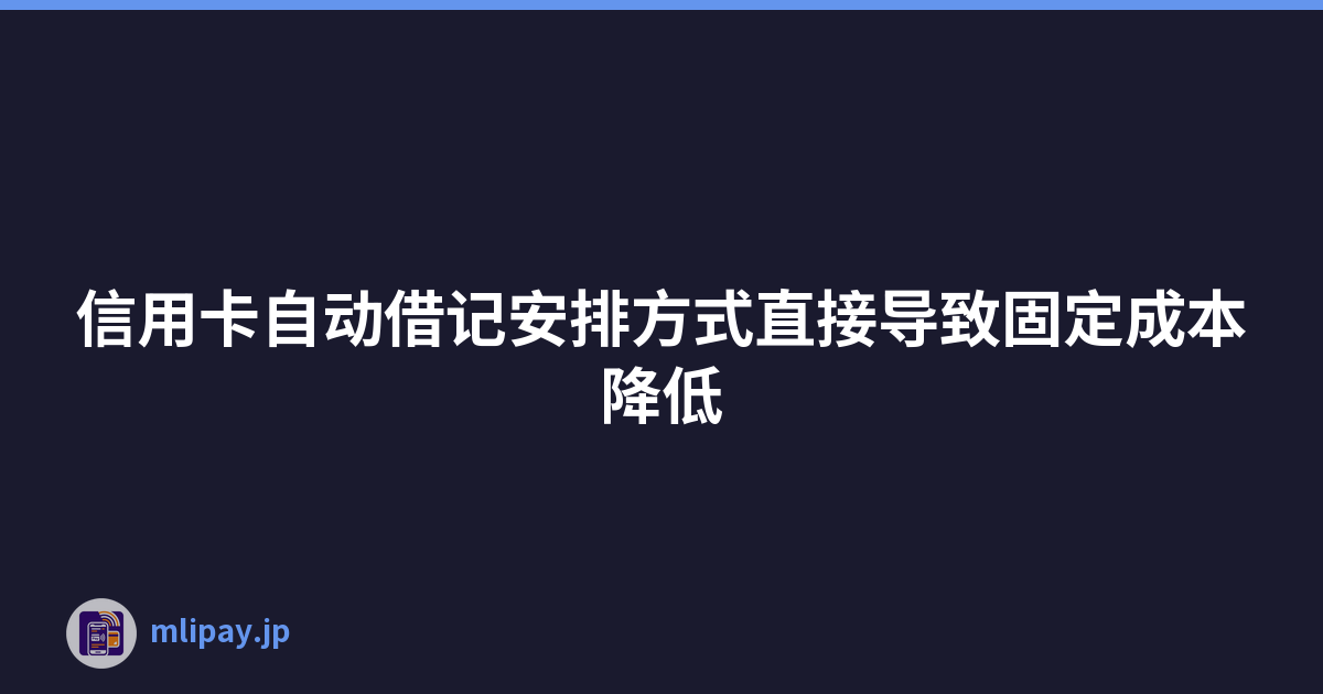 信用卡自动借记安排方式直接导致固定成本降低