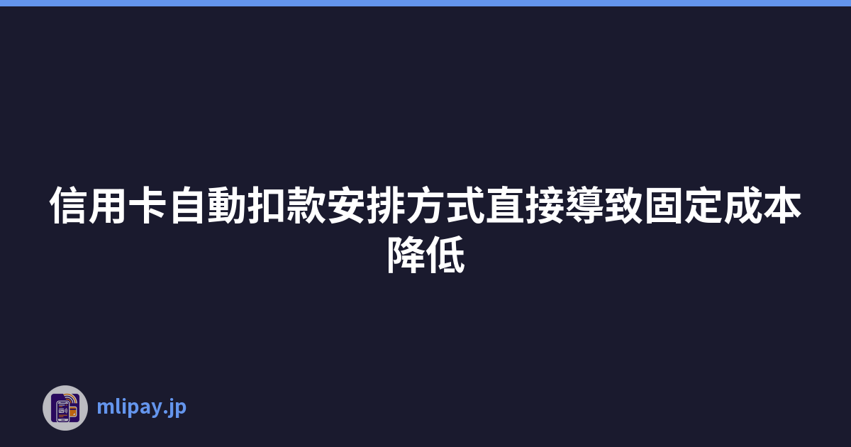 信用卡自動扣款安排方式直接導致固定成本降低