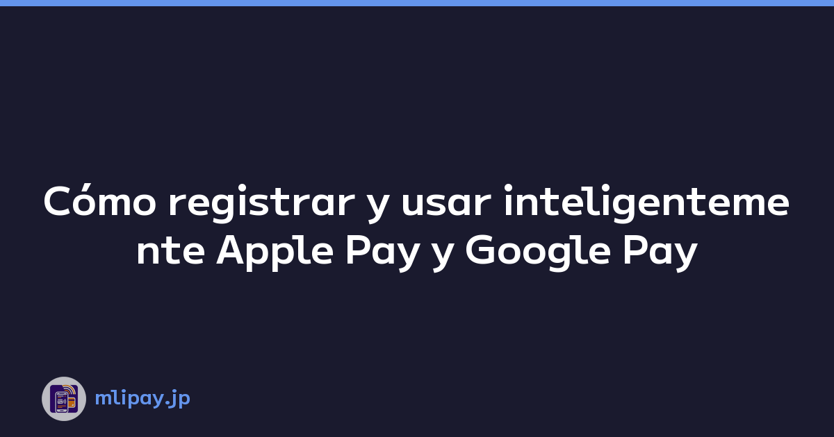 Cómo registrar y usar inteligentemente Apple Pay y Google Pay