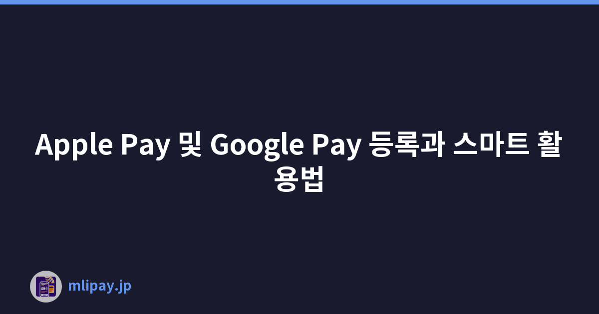 Apple Pay 및 Google Pay 등록과 스마트 활용법