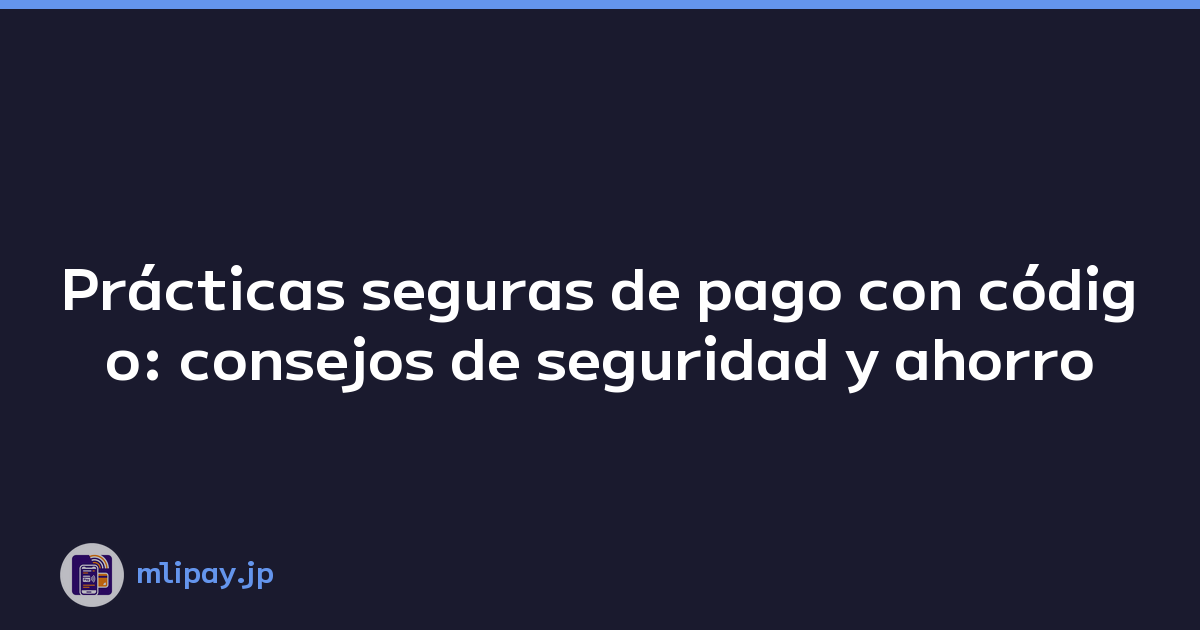 Prácticas seguras de pago con código: consejos de seguridad y ahorro