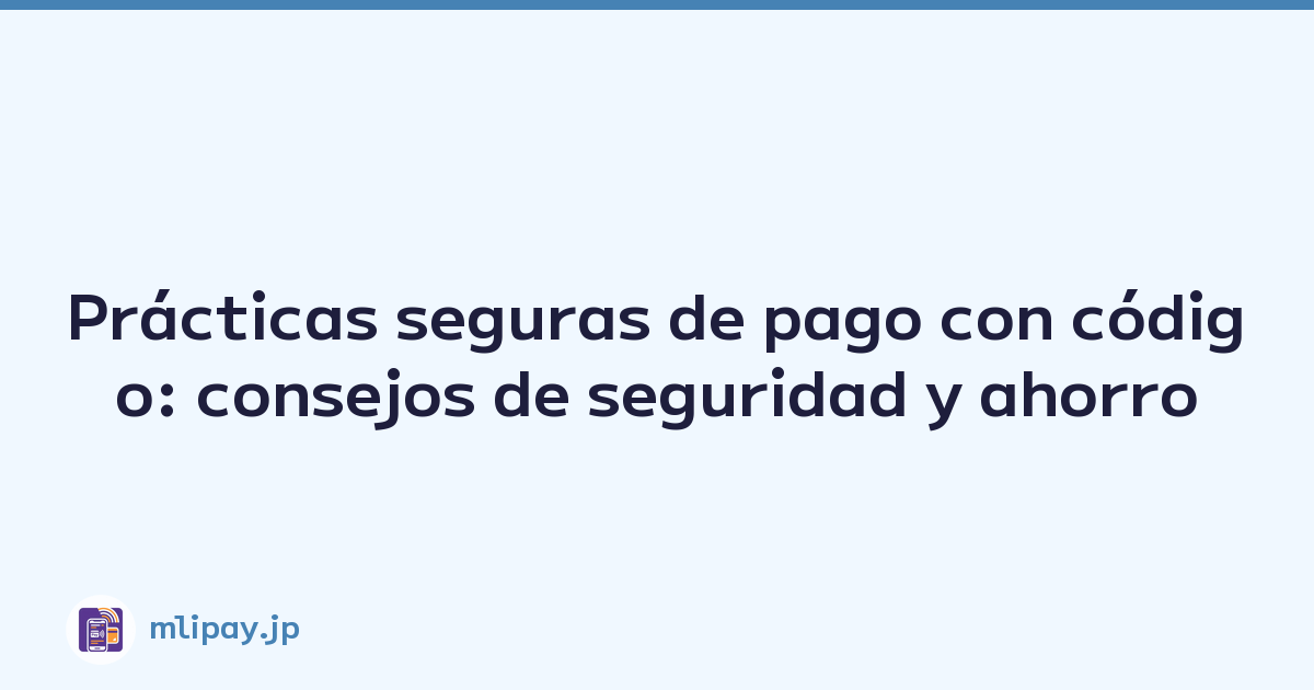 Prácticas seguras de pago con código: consejos de seguridad y ahorro