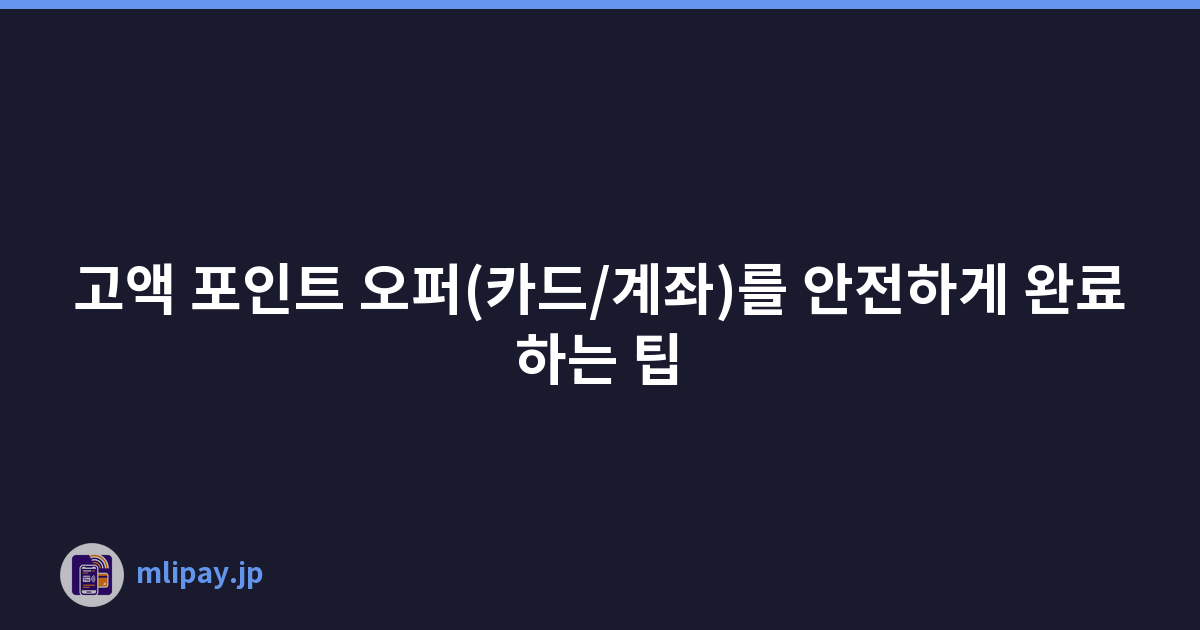 고액 포인트 오퍼(카드/계좌)를 안전하게 완료하는 팁