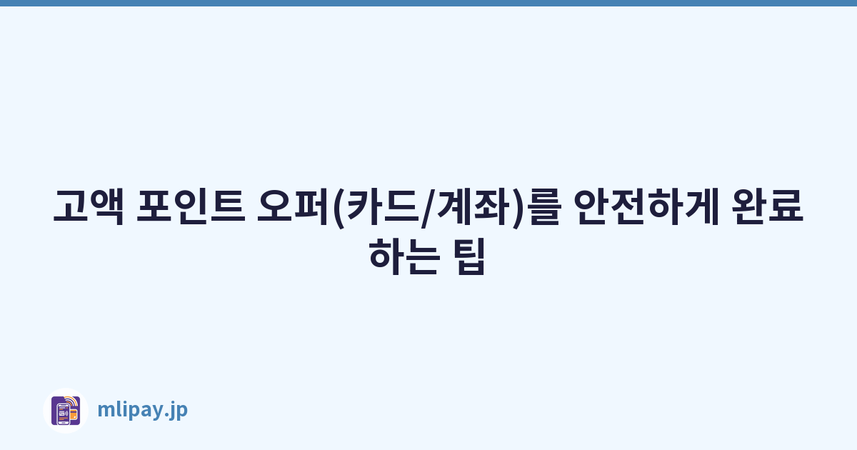 고액 포인트 오퍼(카드/계좌)를 안전하게 완료하는 팁
