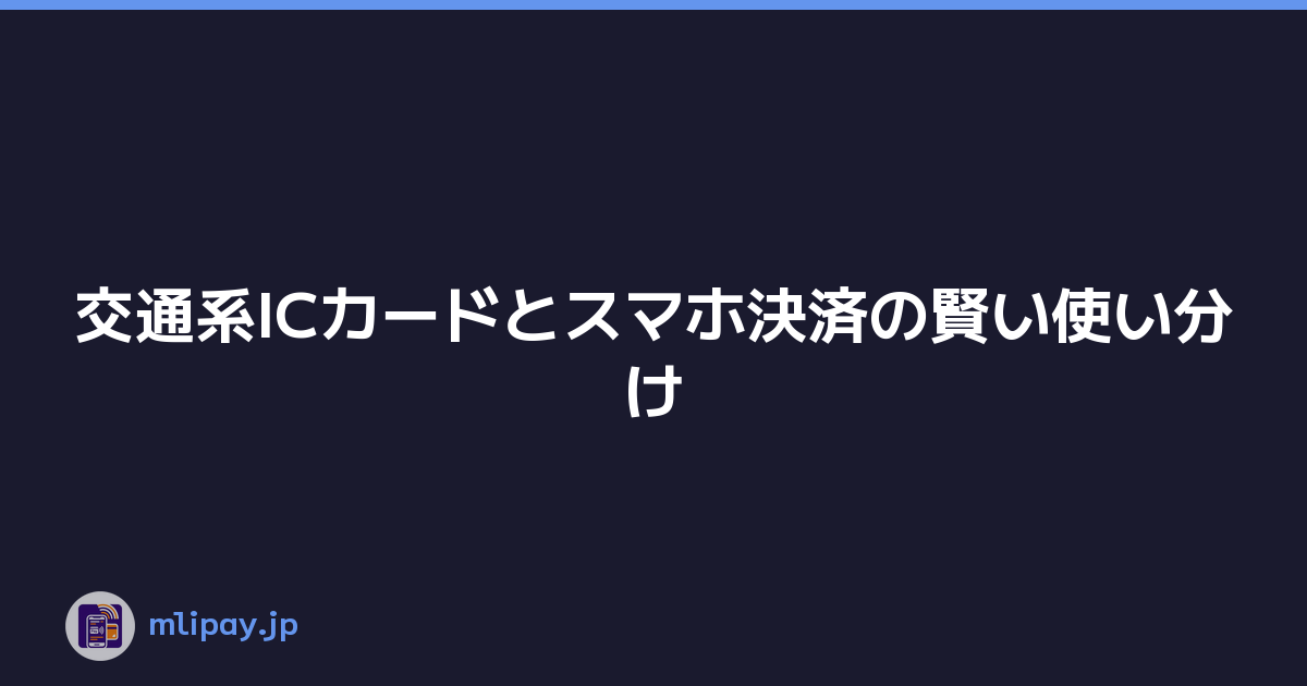 交通系ICカードとスマホ決済の賢い使い分け