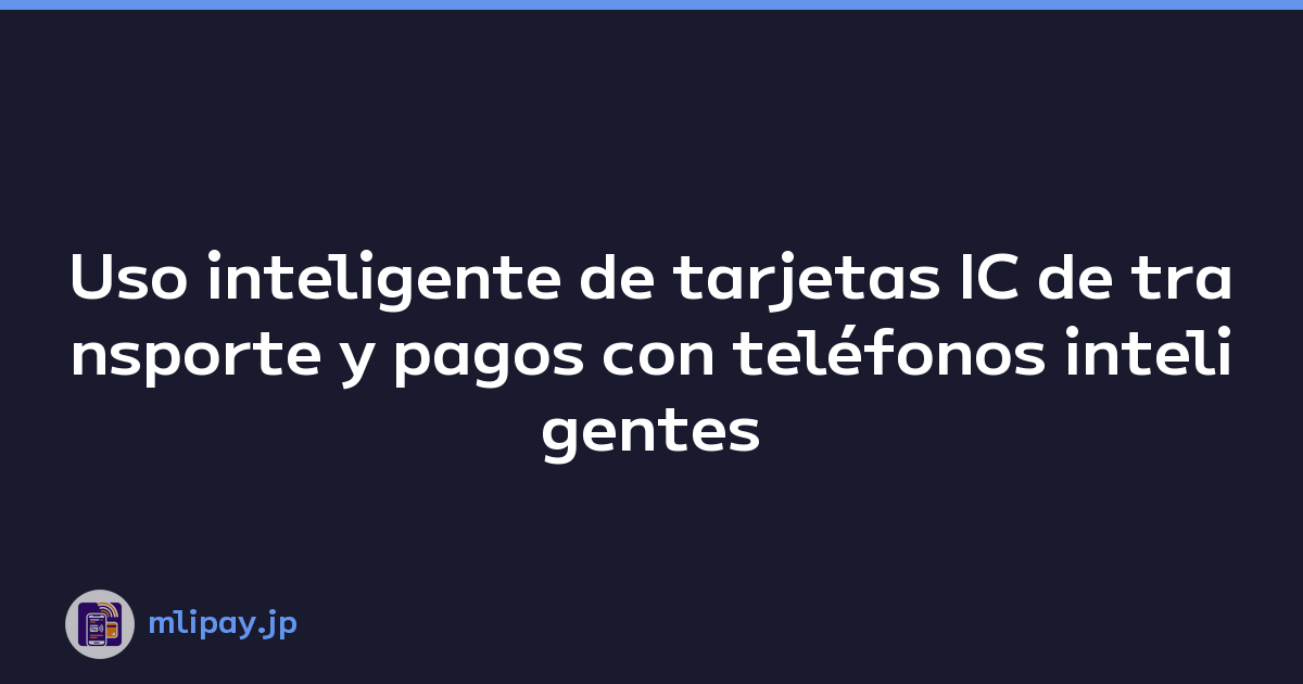 Uso inteligente de tarjetas IC de transporte y pagos con teléfonos inteligentes