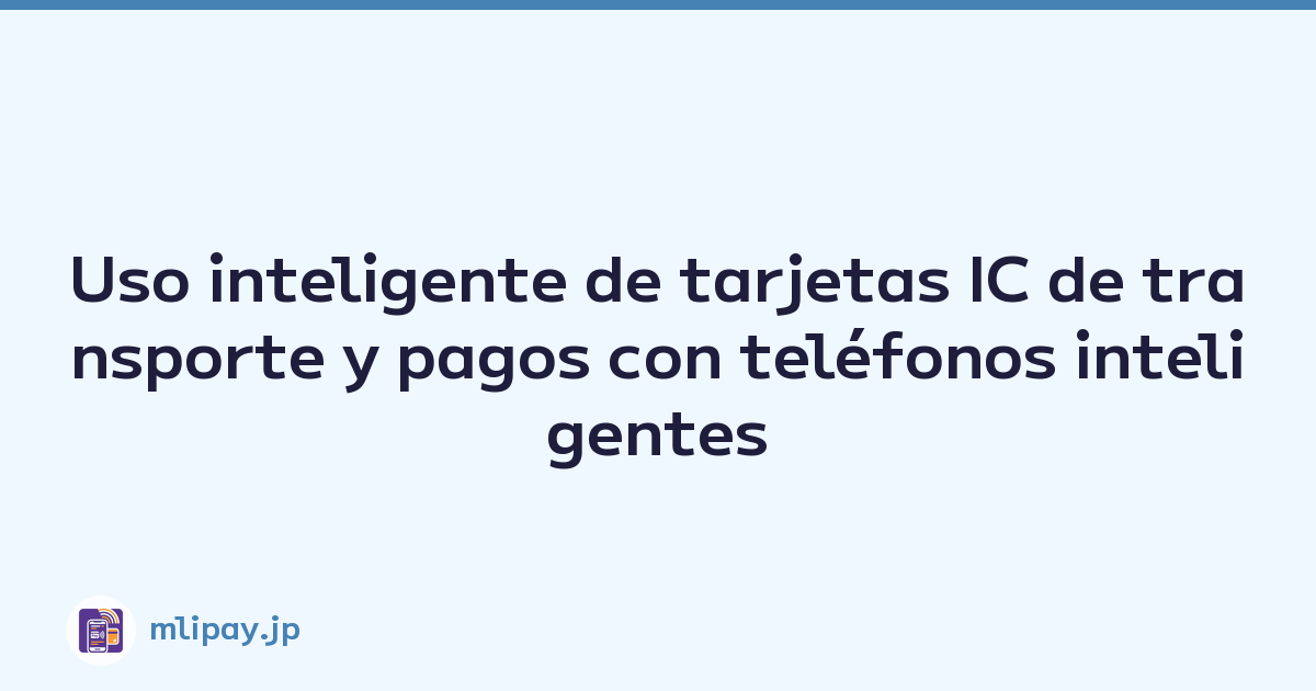 Uso inteligente de tarjetas IC de transporte y pagos con teléfonos inteligentes