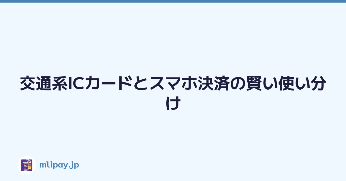 交通系ICカードとスマホ決済の賢い使い分け