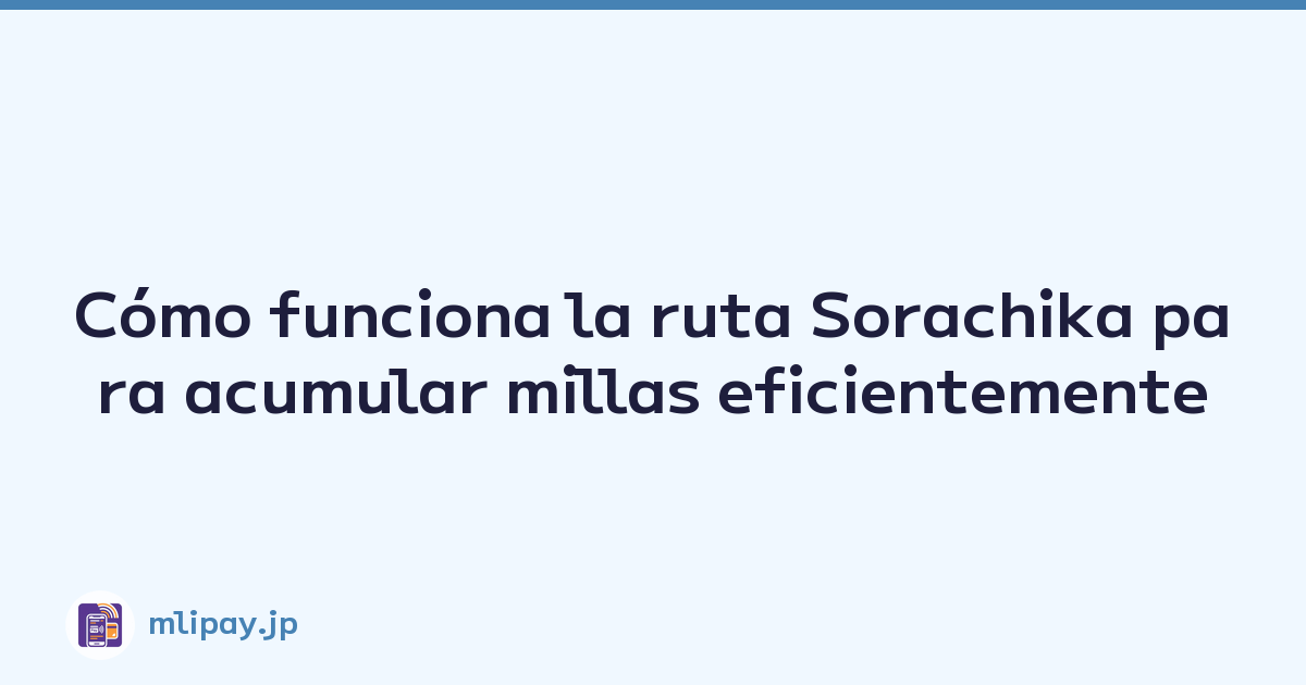 Cómo funciona la ruta Sorachika para acumular millas eficientemente