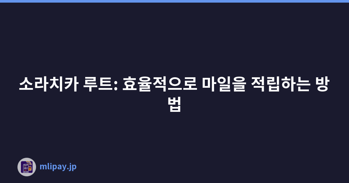 소라치카 루트: 효율적으로 마일을 적립하는 방법