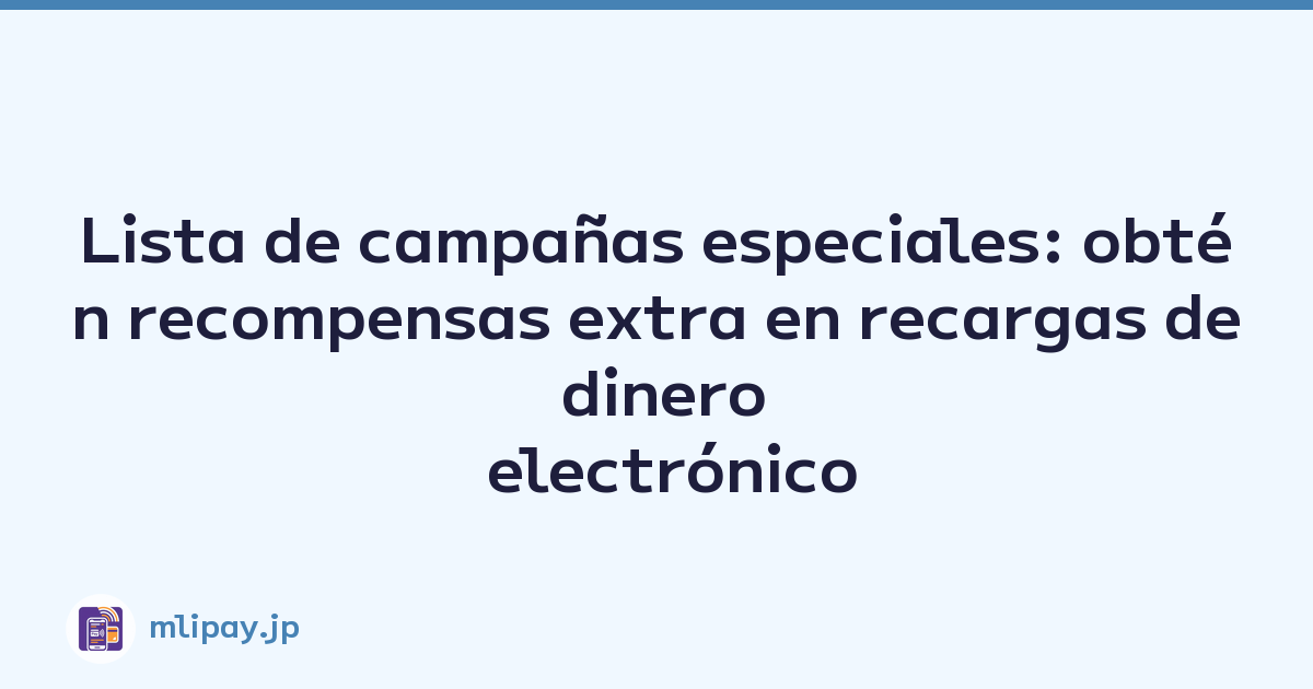 Lista de campañas especiales: obtén recompensas extra en recargas de dinero electrónico