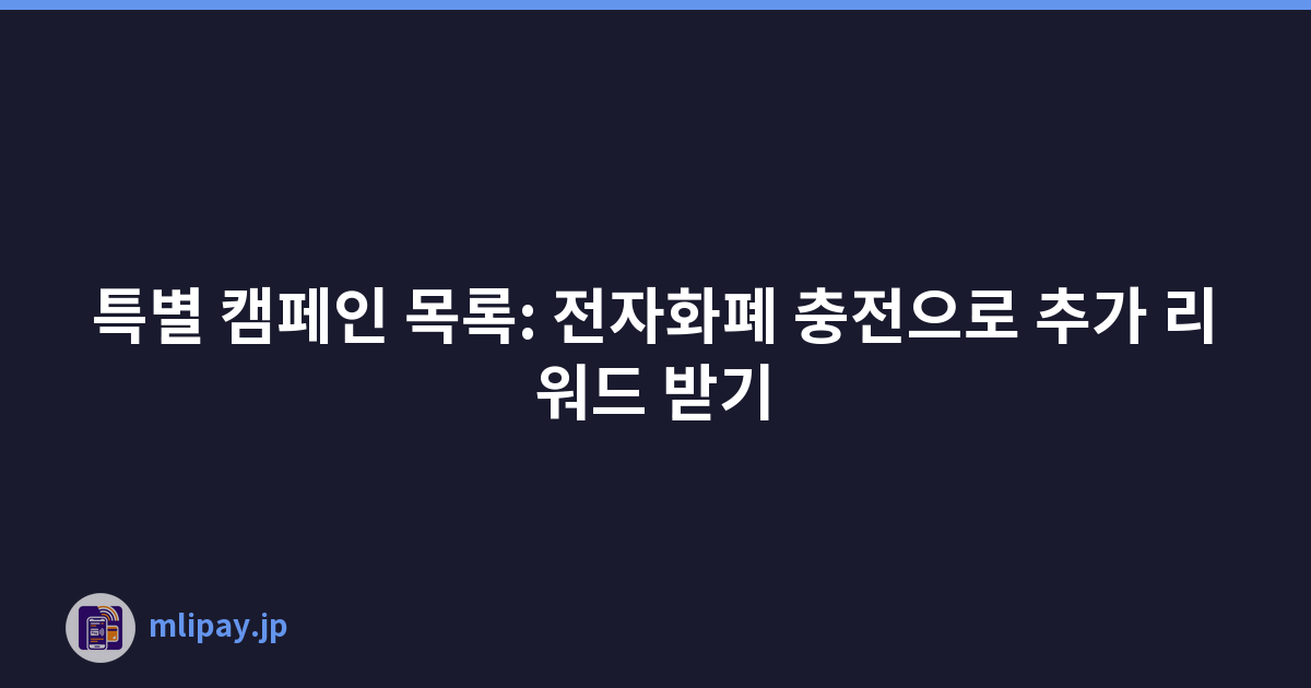 특별 캠페인 목록: 전자화폐 충전으로 추가 리워드 받기