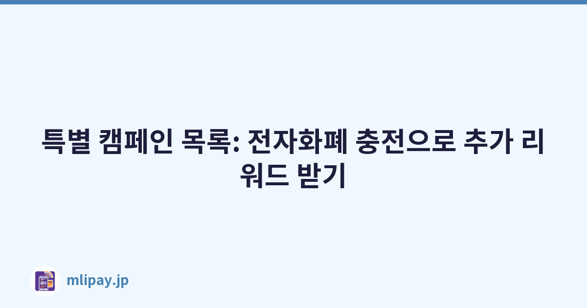 특별 캠페인 목록: 전자화폐 충전으로 추가 리워드 받기