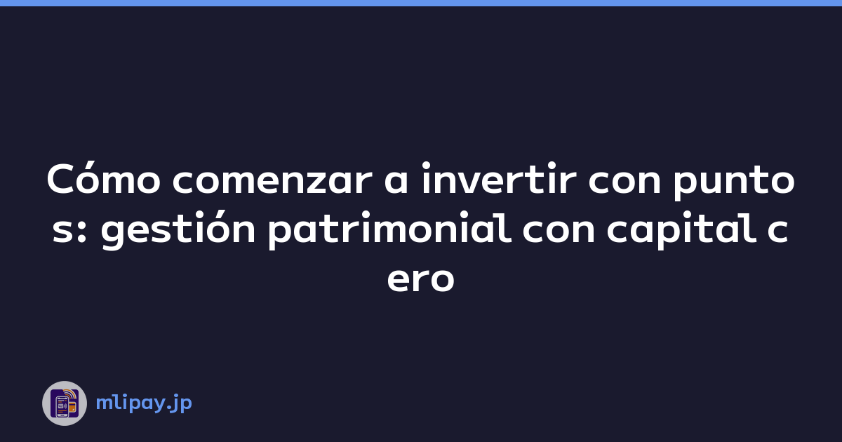 Cómo comenzar a invertir con puntos: gestión patrimonial con capital cero
