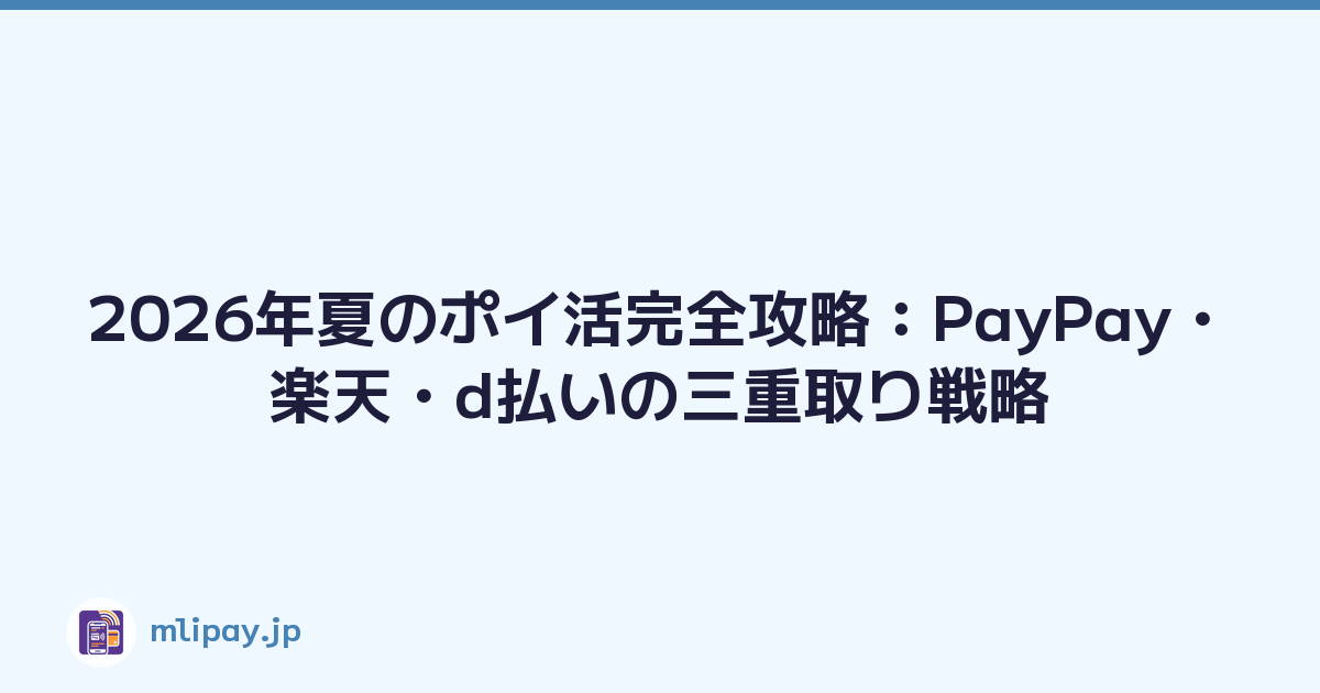 2026年夏のポイ活完全攻略：PayPay・楽天・d払いの三重取り戦略