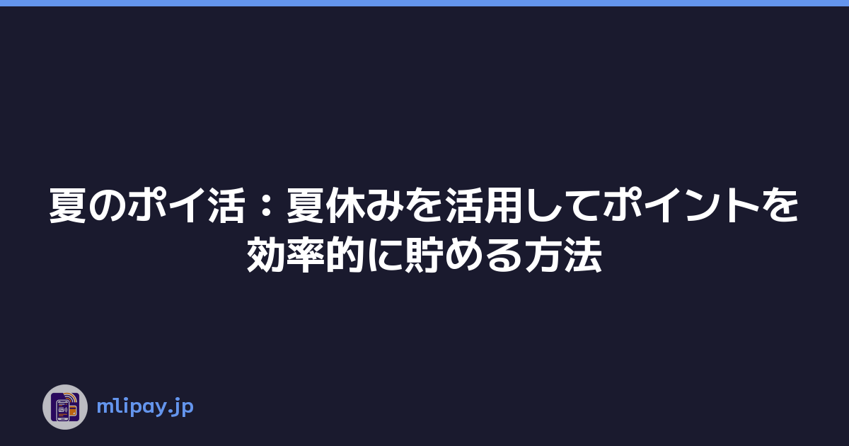 夏のポイ活：夏休みを活用してポイントを効率的に貯める方法