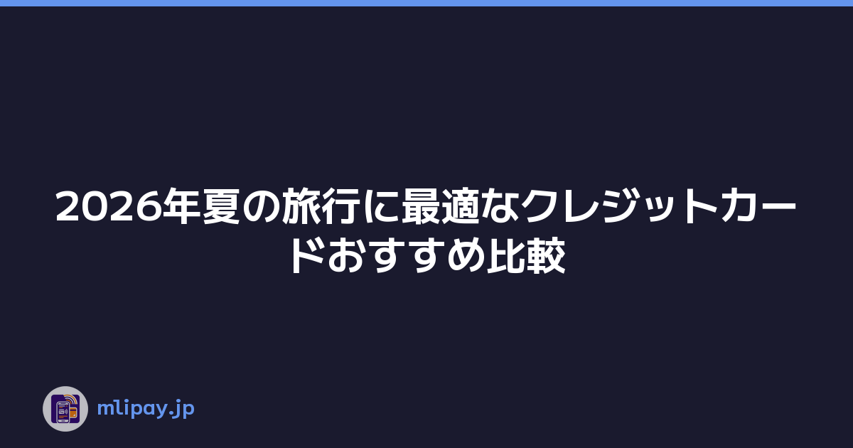 2026年夏の旅行に最適なクレジットカードおすすめ比較