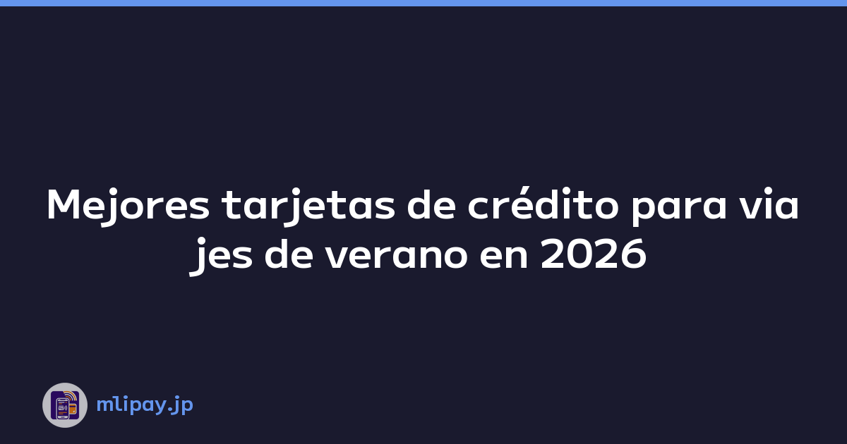 Mejores tarjetas de crédito para viajes de verano en 2026