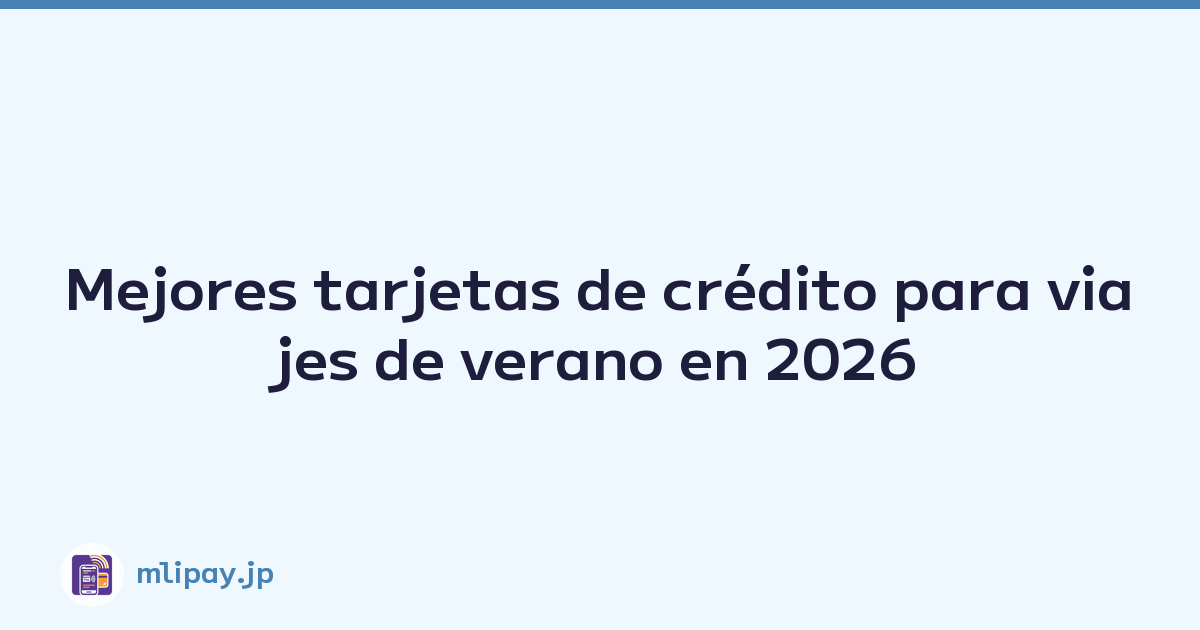 Mejores tarjetas de crédito para viajes de verano en 2026