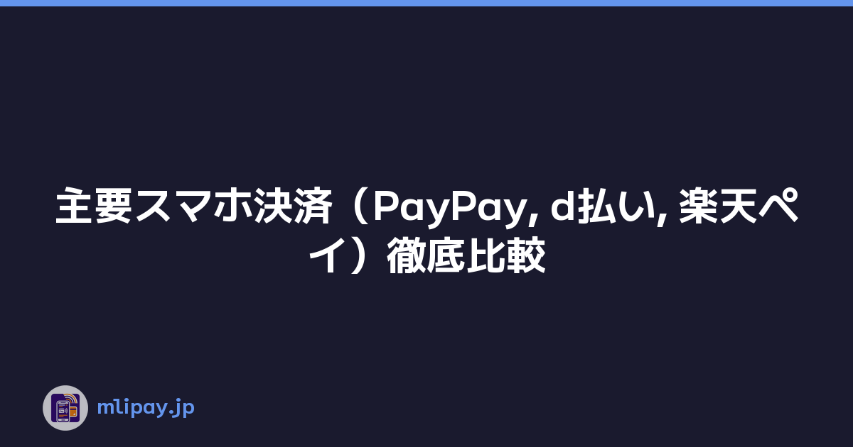 主要スマホ決済（PayPay, d払い, 楽天ペイ）徹底比較