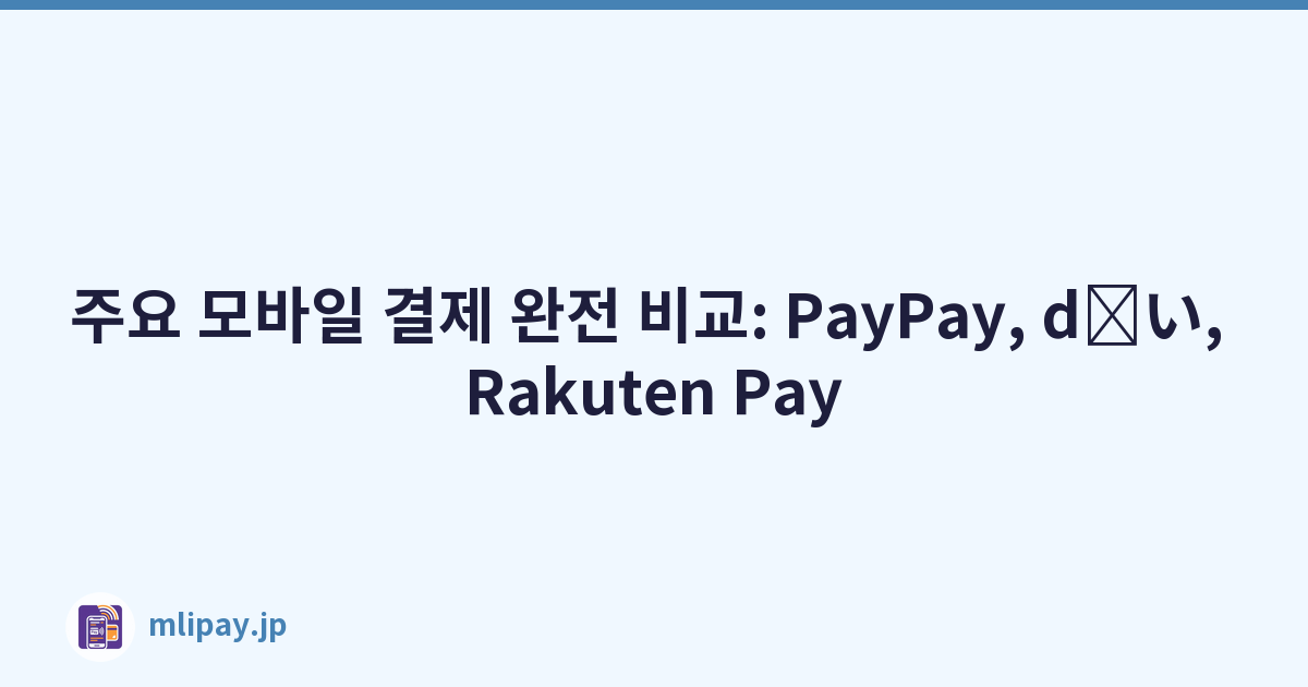 주요 모바일 결제 완전 비교: PayPay, d払い, Rakuten Pay