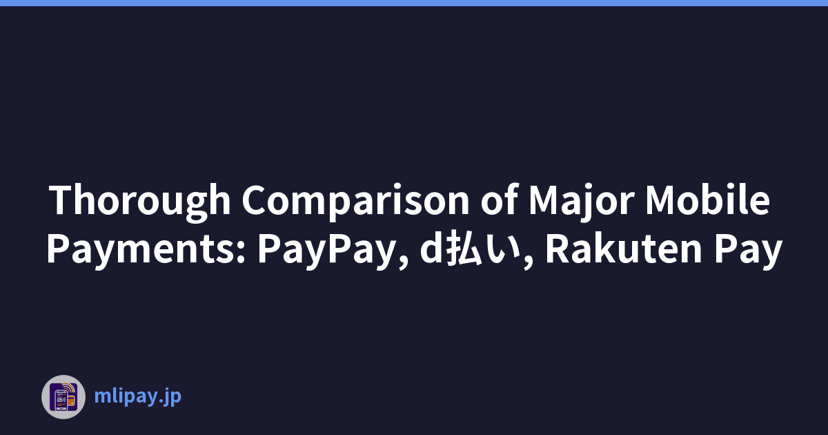 Thorough Comparison of Major Mobile Payments: PayPay, d払い, Rakuten Pay