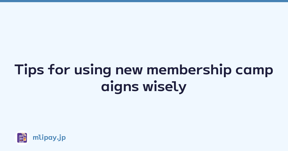Tips for using new membership campaigns wisely