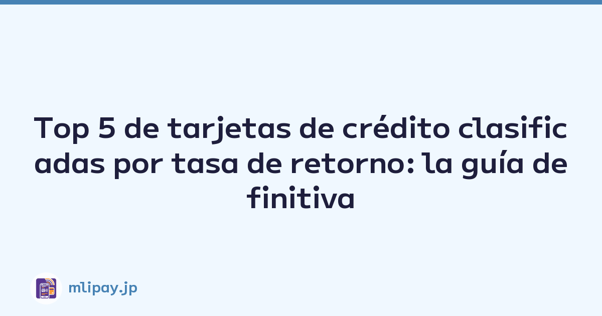 Top 5 de tarjetas de crédito clasificadas por tasa de retorno: la guía definitiva