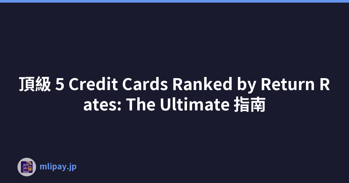 頂級 5 Credit Cards Ranked by Return Rates: The Ultimate 指南