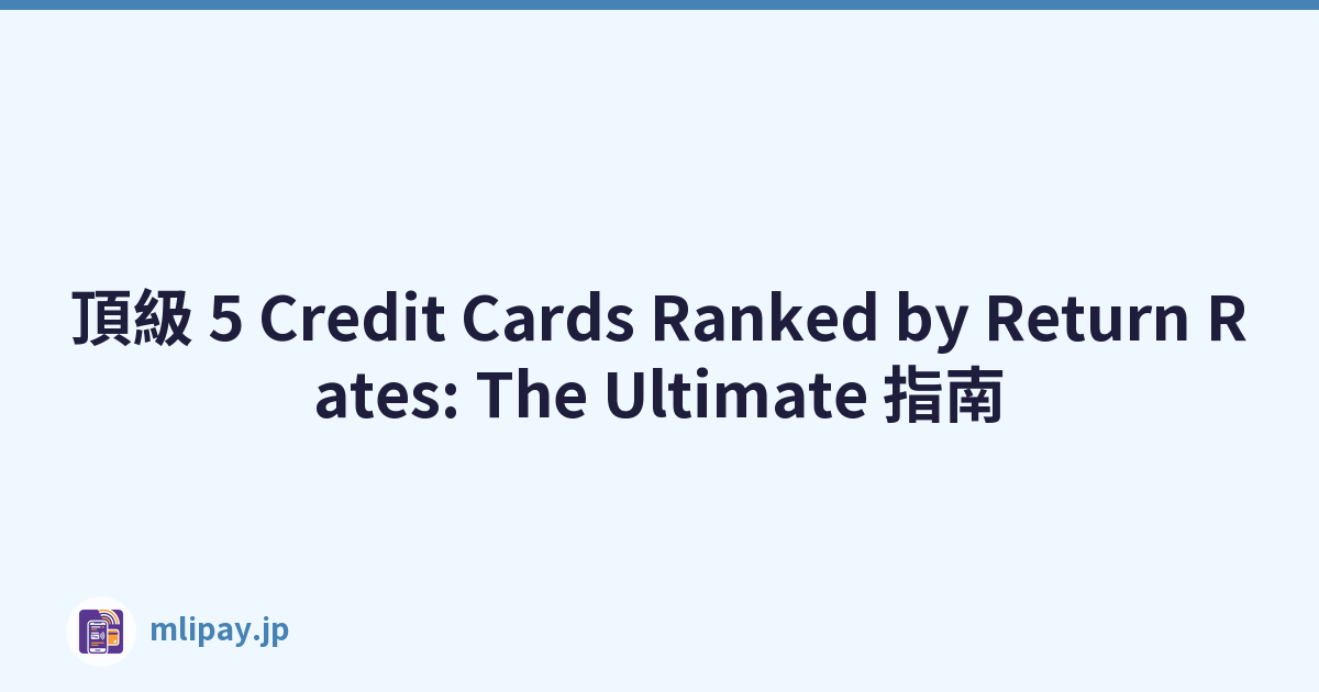 頂級 5 Credit Cards Ranked by Return Rates: The Ultimate 指南