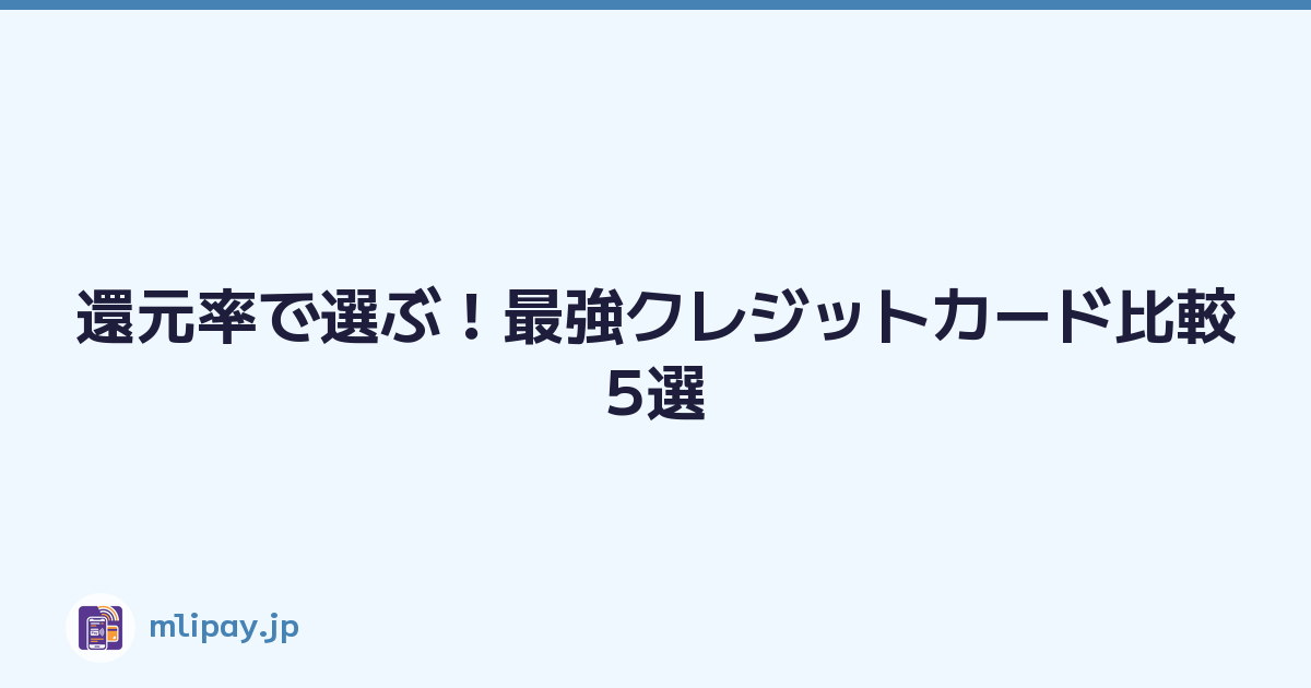 還元率で選ぶ！最強クレジットカード比較5選