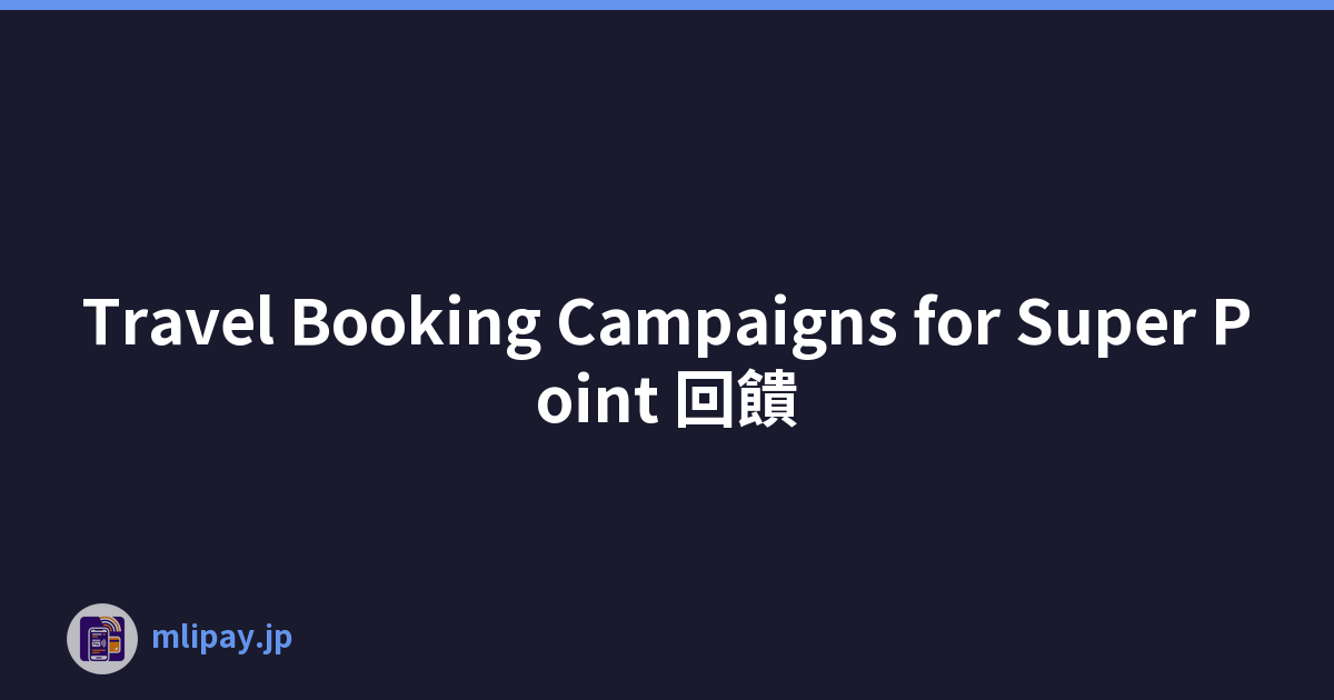 Travel Booking Campaigns for Super Point 回饋