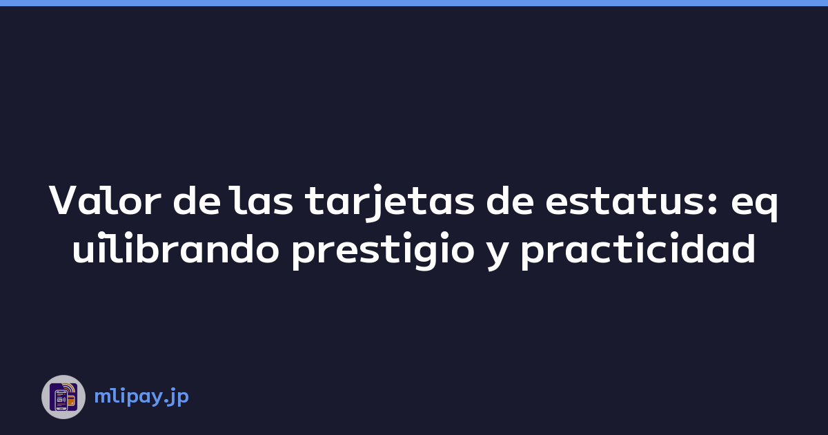 Valor de las tarjetas de estatus: equilibrando prestigio y practicidad