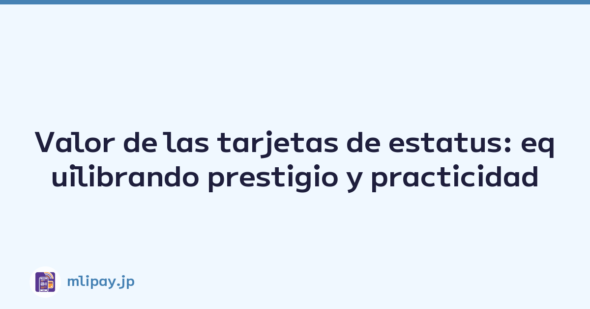 Valor de las tarjetas de estatus: equilibrando prestigio y practicidad